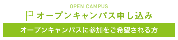 OPEN CAMPUS オープンキャンパス申し込み オープンキャンパスに参加をご希望される方は、こちらからお申し込みください。